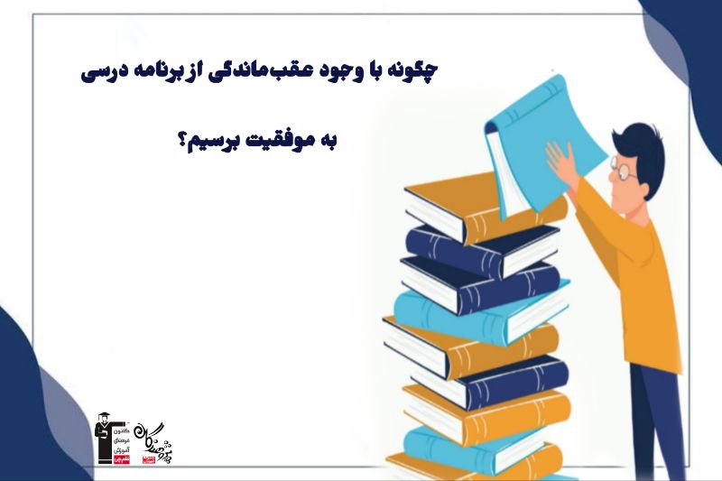 چگونه با وجود عقبماندگی از برنامه درسی، به موفقیت برسیم؟